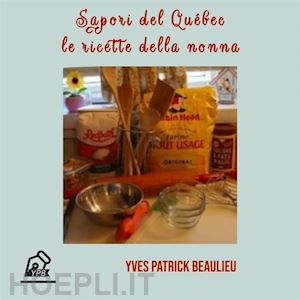 yves patrick beaulieu - sapori del québec: le ricette della nonna