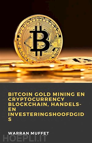 warran muffet - bitcoin gold mining en cryptocurrency blockchain, handels- en investeringshoofdgids