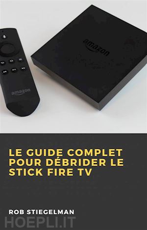 rob stiegelman - le guide complet pour débrider le stick fire tv
