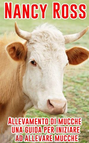 nancy ross - allevamento di mucche - una guida per iniziare ad allevare mucche