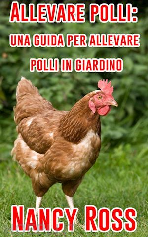 nancy ross - allevare polli: una guida per allevare polli in giardino