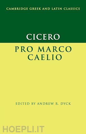 cicero marcus tullius; dyck andrew r. (curatore) - cicero: pro marco caelio