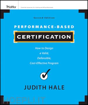 training & human resource development / organization development; judith hale - performance-based certification: how to design a valid, defensible, cost-effective program