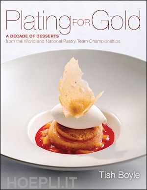 professional cooking & culinary arts; tish boyle - plating for gold: a decade of dessert recipes from the world and national pastry team championships