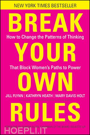 management / leadership; jill flynn; kathryn heath - break your own rules: how to change the patterns of thinking that block women's paths to power