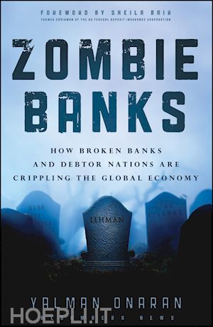 onaran y - zombie banks – how broken banks and debtor nations are crippling the global economy