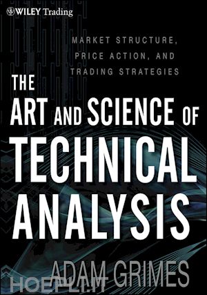 grimes a - the art and science of technical analysis – market structure, price action, and trading strategies
