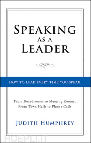 management / leadership; judith humphrey - speaking as a leader: how to lead every time you speak...from board rooms to meeting rooms, from town halls to phone calls