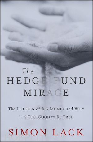 lack s - the hedge fund mirage: the illusion of big money a nd why it's too good to be true