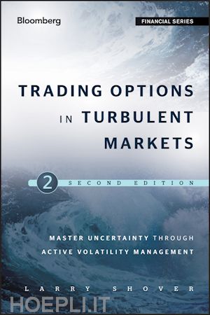 shover l - trading options in turbulent markets 2e – master uncertainty through active volatility management