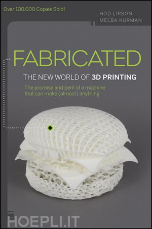 lipson h - fabricated – the new world of 3d printing