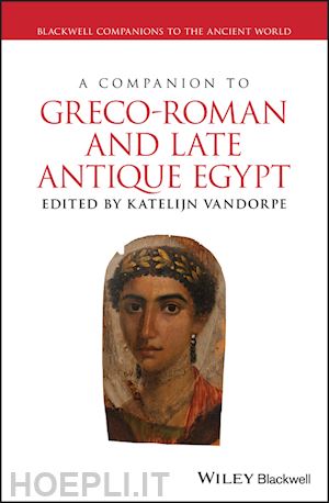 vandorpe katelijn (curatore) - a companion to greco–roman and late antique egypt