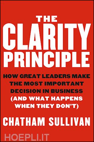 management / leadership; chatham sullivan - the clarity principle: how great leaders make the most important decision in business (and what happens when they don't)