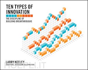 keeley l - ten types of innovation – the discipline of building breakthroughs