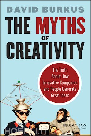 burkus d - the myths of creativity – the truth about how innovative companies and people generate great ideas