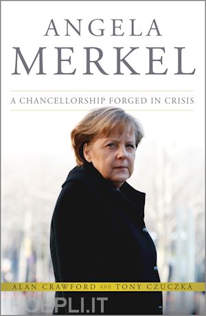 general finance & investments; alan crawford; tony czuczka - angela merkel: a chancellorship forged in crisis