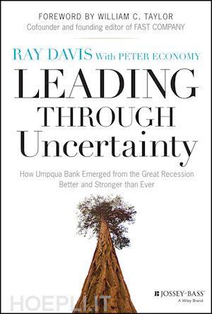 management / leadership; raymond p. davis - leading through uncertainty: how umpqua bank emerged from the great recession better and stronger than ever