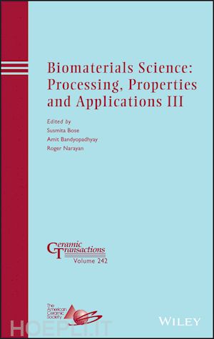 ceramics; susmita bose; roger narayan - biomaterials science: processing, properties and applications iii: ceramic transactions, volume 242