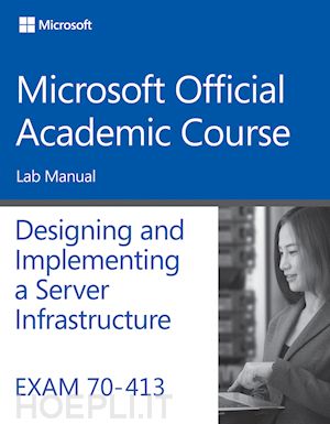 microsoft official academic course - exam 70–413 designing and implementing a server infrastructure lab manual