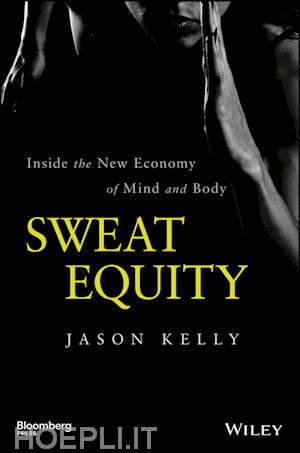 kelly j - sweat equity –inside the new economy of mind and body