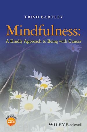 bartley t - mindfulness – a kindly approach to being with cancer