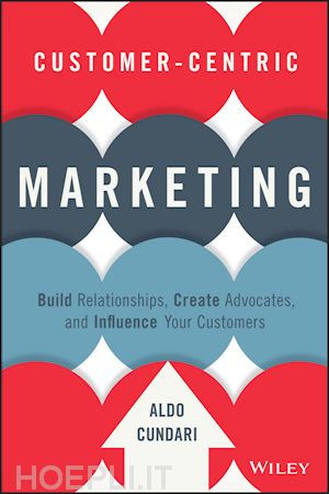 cundari a - customer–centric marketing – build relationships, create advocates, and influence your customers