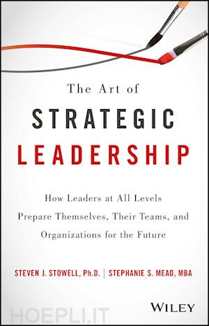 stowell sj - the art of strategic leadership – how leaders at all levels prepare themselves, their teams, and organizations for the future