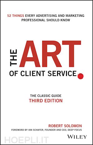 solomon r - the art of client service – the classic guide, updated for today’s marketers and advertisers 3e