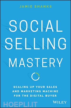 shanks j - social selling mastery – scaling up your sales and  and marketing machine for the digital buyer