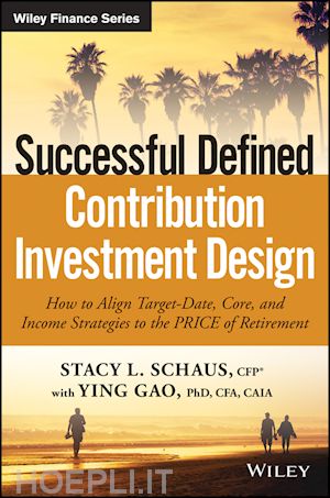 schaus s - successful defined contribution investment design – how to align target–date, core and income strategies to the price of retirement