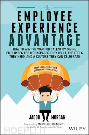 morgan j - the employee experience advantage – how to win the war for talent by giving employees the workspaces they want, the tools they need, and a culture they