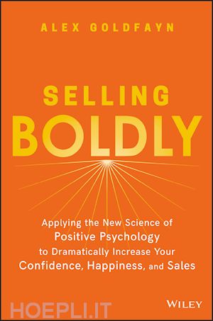 goldfayn a - selling boldly – applying the new science of positive psychology to dramatically increase your confidence, happiness, and sales