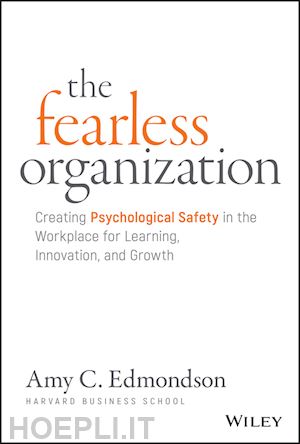 edmondson ac - the fearless organization – creating psychological safety in the workplace for learning, innovation, and growth