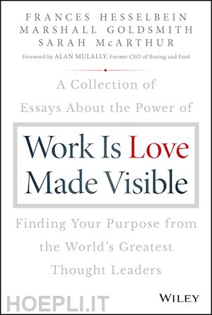 hesselbein f - work is love made visible – a collection of essays about the power of finding your purpose from the world's greatest thought leaders