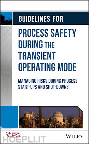 ccps - guidelines for process safety during the transient  operating mode – managing risks during process start–ups and shut–downs