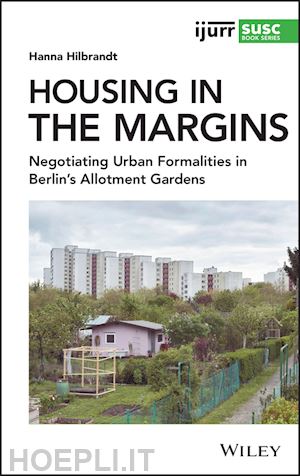hilbrandt h - housing in the margins – negotiating urban formalities in berlin's allotment gardens