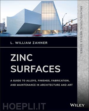 zahner l.w - zinc surfaces – a guide to alloys, finishes, fabrication and maintenance in architecture and art