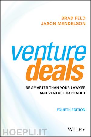 feld b - venture deals – be smarter than your lawyer and venture capitalist, 4th edition