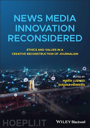 luengo m - news media innovation reconsidered – ethics and values in a creative reconstruction of journalism