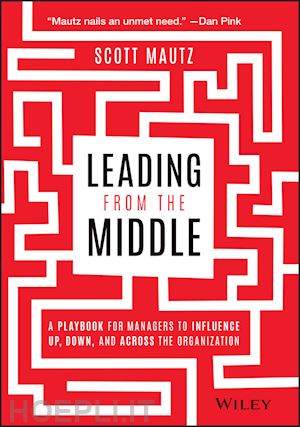 mautz s - leading from the middle – a playbook for managers to influence up, down, and across the organization