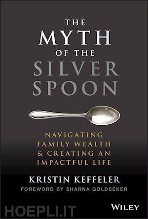 keffeler k - the myth of the silver spoon – navigating family wealth & creating an impactful life