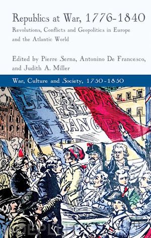 serna p. (curatore); francesco a. de (curatore); miller j. (curatore) - republics at war, 1776-1840