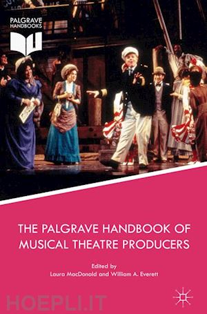 macdonald laura (curatore); everett william a. (curatore) - the palgrave handbook of musical theatre producers