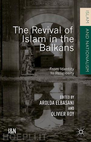 roy olivier (curatore); elbasani arolda (curatore) - the revival of islam in the balkans