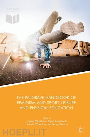 mansfield louise (curatore); caudwell jayne (curatore); wheaton belinda (curatore); watson beccy (curatore) - the palgrave handbook of feminism and sport, leisure and physical education