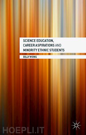 wong billy - science education, career aspirations and minority ethnic students