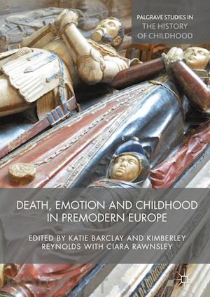barclay katie (curatore); reynolds kimberley (curatore); rawnsley ciara (curatore) - death, emotion and childhood in premodern europe