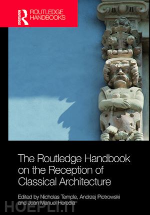 temple nicholas (curatore); piotrowski andrzej (curatore); heredia juan manuel (curatore) - the routledge handbook on the reception of classical architecture