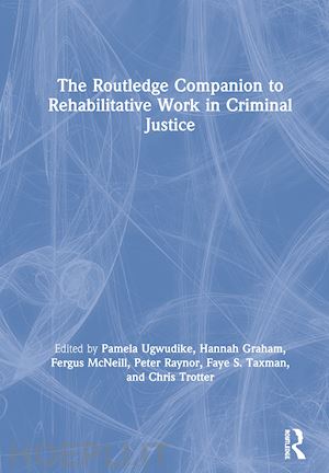 ugwudike pamela (curatore); graham hannah (curatore); mcneill fergus (curatore); raynor peter (curatore); taxman faye s. (curatore); trotter chris (curatore) - the routledge companion to rehabilitative work in criminal justice