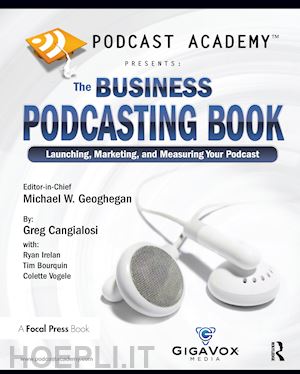 geoghegan michael; cangialosi greg; irelan ryan; bourquin tim; vogele colette - podcast academy: the business podcasting book